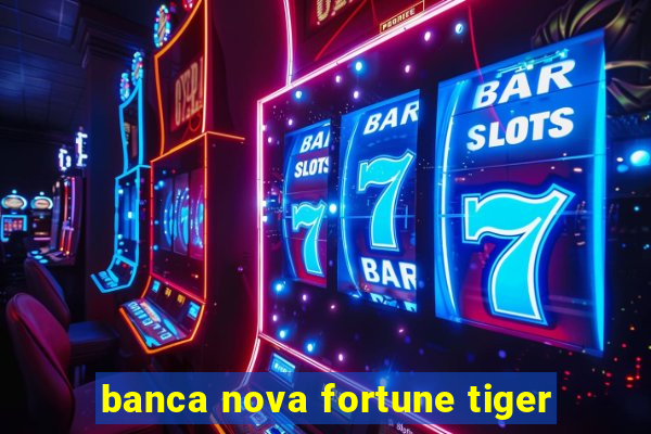 banca nova fortune tiger